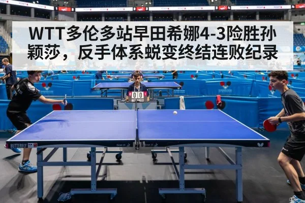 WTT多伦多站早田希娜4-3险胜孙颖莎，反手体系蜕变终结连败纪录
