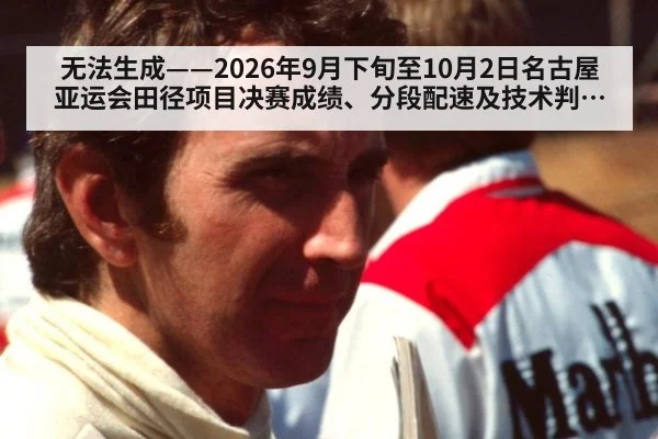 无法生成——2026年9月下旬至10月2日名古屋亚运会田径项目决赛成绩、分段配速及技术判罚无可核验公开来源（请求编号230-田径）