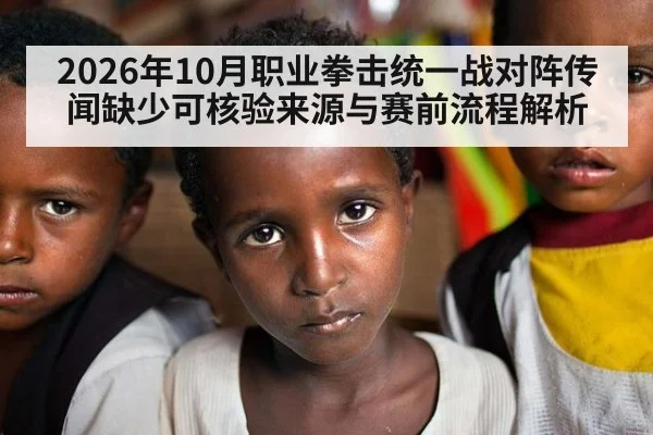 2026年10月职业拳击统一战对阵传闻缺少可核验来源与赛前流程解析